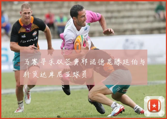 马赛寻求双签费耶诺德昆滕廷伯与科莫达库尼亚球员