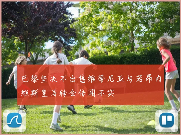 巴黎坚决不出售维蒂尼亚与若昂内维斯皇马转会传闻不实