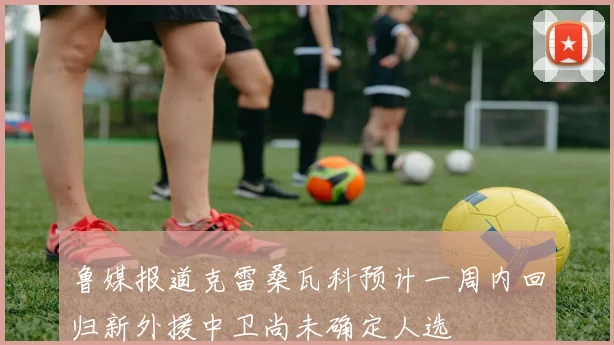 鲁媒报道克雷桑瓦科预计一周内回归新外援中卫尚未确定人选