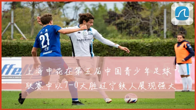 上海申花在第五届中国青少年足球联赛中以7-0大胜辽宁铁人展现强大实力