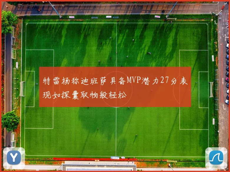 特雷杨称迪班萨具备MVP潜力27分表现如探囊取物般轻松