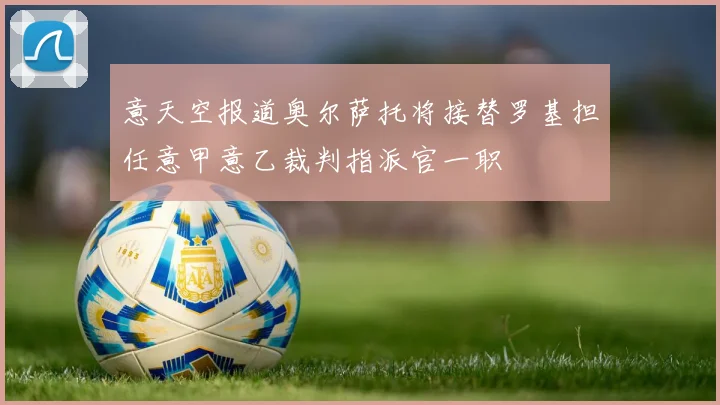 意天空报道奥尔萨托将接替罗基担任意甲意乙裁判指派官一职