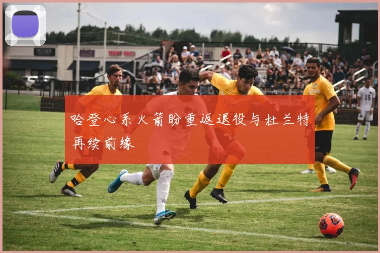 哈登心系火箭盼重返退役与杜兰特再续前缘