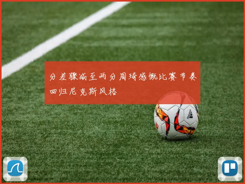 分差骤减至两分周琦感慨比赛节奏回归尼克斯风格