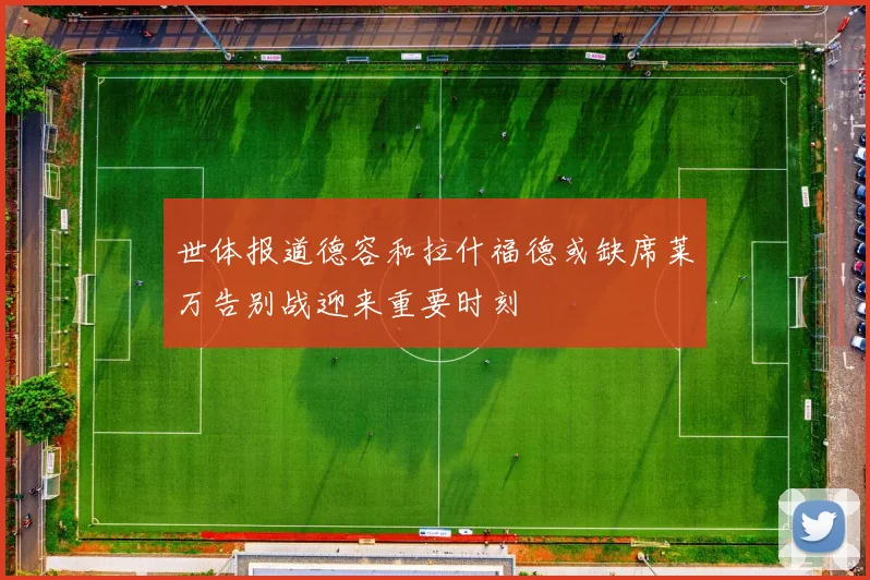 世体报道德容和拉什福德或缺席莱万告别战迎来重要时刻