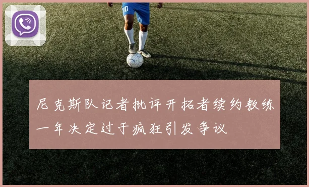 尼克斯队记者批评开拓者续约教练一年决定过于疯狂引发争议