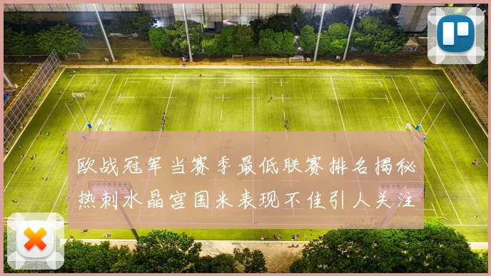 欧战冠军当赛季最低联赛排名揭秘热刺水晶宫国米表现不佳引人关注